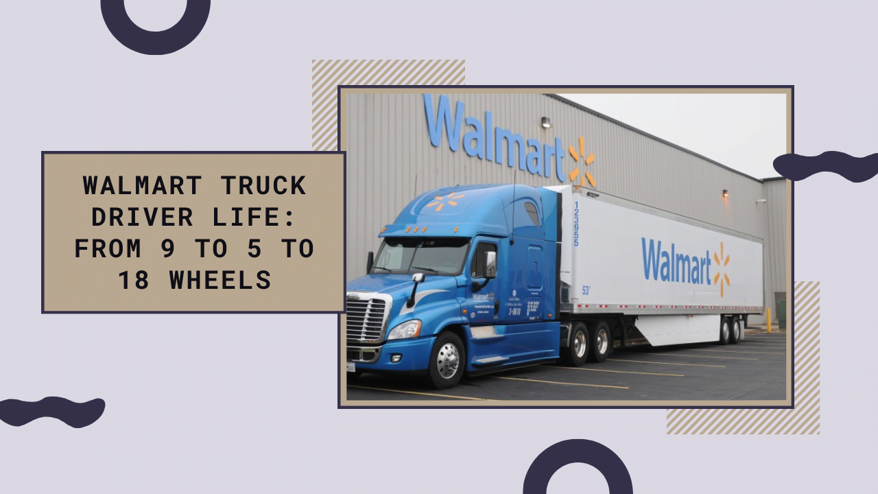 Walmart Truck Driver Life: From 9 To 5 To 18 Wheels